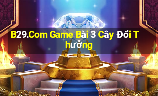 B29.Com Game Bài 3 Cây Đổi Thưởng