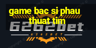 game bac si phau thuat tim