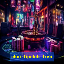 choi tipclub tren may tinh