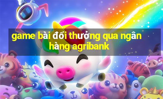 game bài đổi thưởng qua ngân hàng agribank