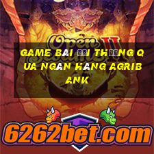 game bài đổi thưởng qua ngân hàng agribank