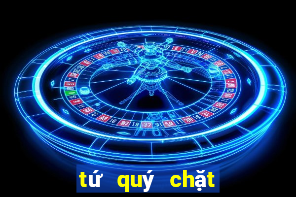 tứ quý chặt được gì