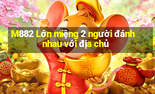 M882 Lớn miệng 2 người đánh nhau với địa chủ