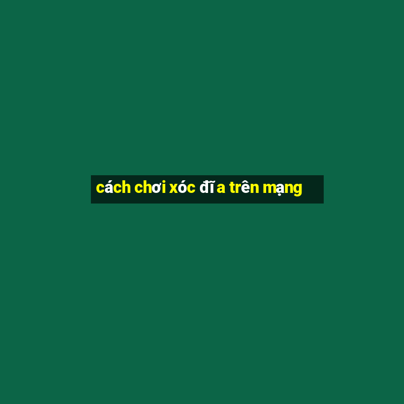 cách chơi xóc đĩa trên mạng