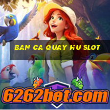 ban ca quay hu slot