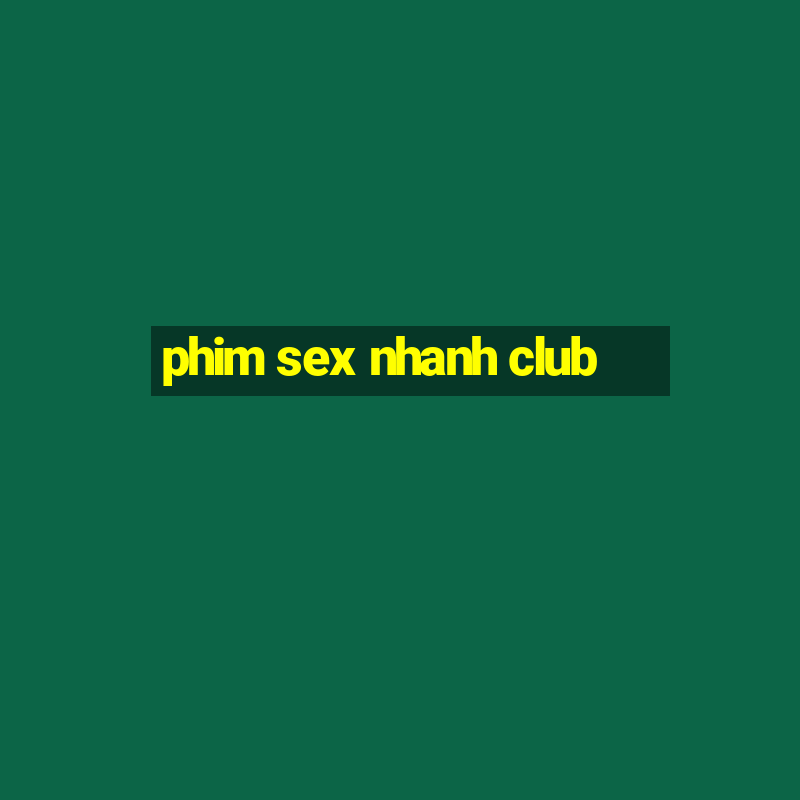 phim sex nhanh club