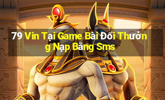 79 Vin Tại Game Bài Đổi Thưởng Nạp Bằng Sms