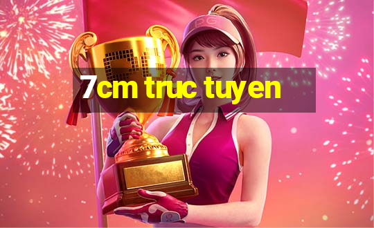 7cm truc tuyen