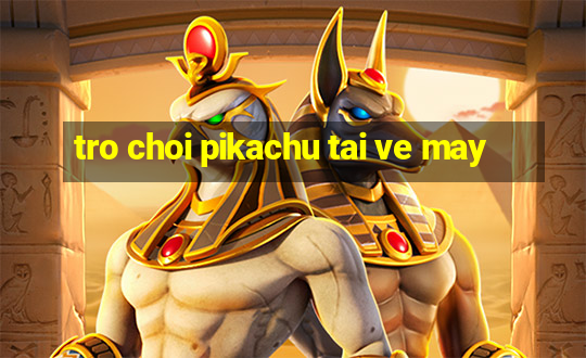 tro choi pikachu tai ve may