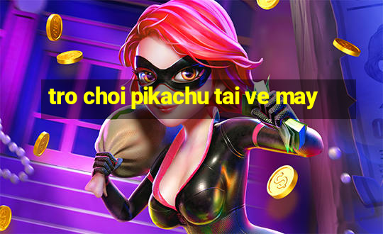 tro choi pikachu tai ve may