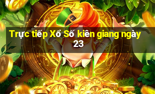 Trực tiếp Xổ Số kiên giang ngày 23