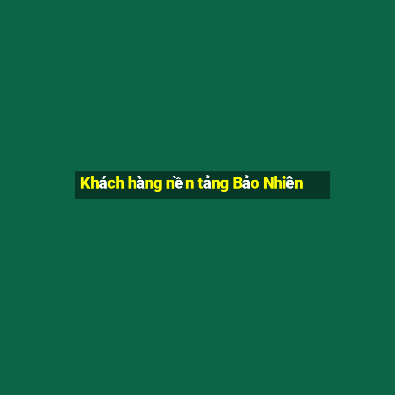 Khách hàng nền tảng Bảo Nhiên