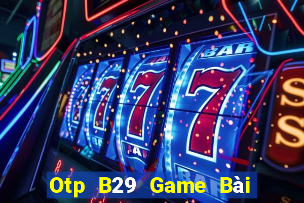 Otp B29 Game Bài Miễn Phí