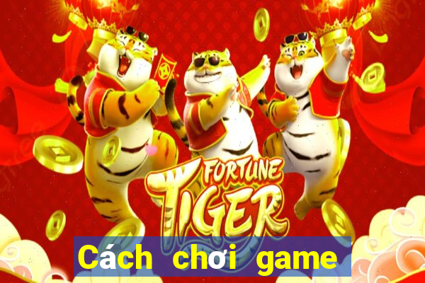 Cách chơi game đánh bài online