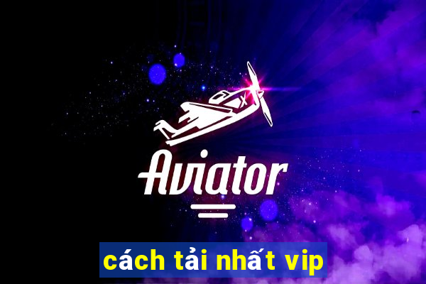 cách tải nhất vip