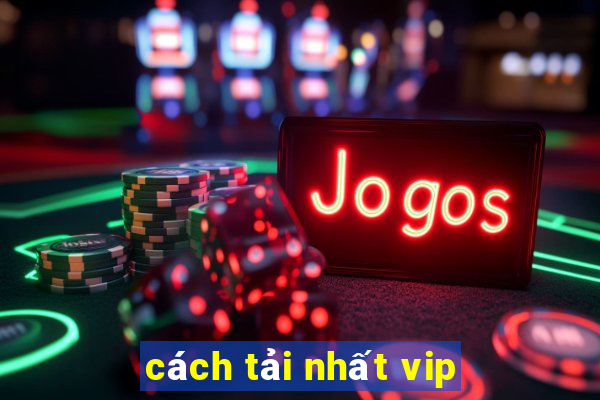 cách tải nhất vip