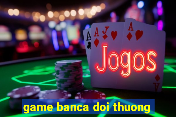 game banca doi thuong