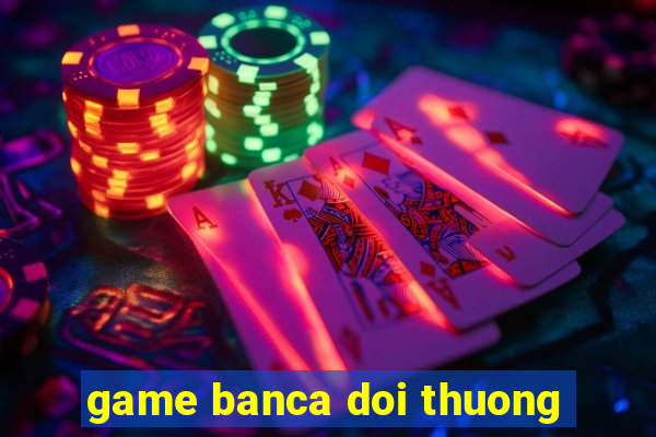 game banca doi thuong