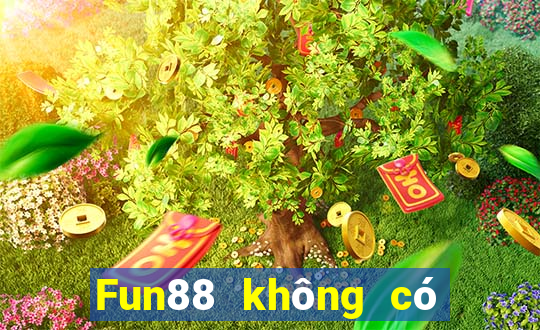 Fun88 không có uy tín