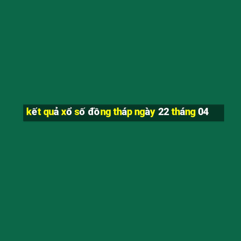 kết quả xổ số đồng tháp ngày 22 tháng 04