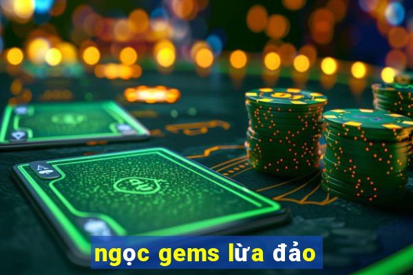 ngọc gems lừa đảo