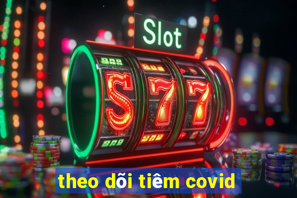 theo dõi tiêm covid