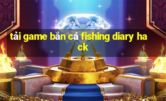 tải game bắn cá fishing diary hack