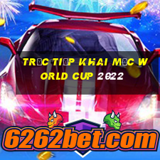 trưc tiếp khai mạc world cup 2022