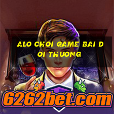 alo choi game bai doi thuong