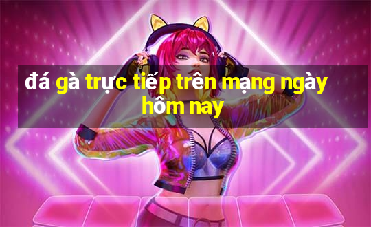 đá gà trực tiếp trên mạng ngày hôm nay