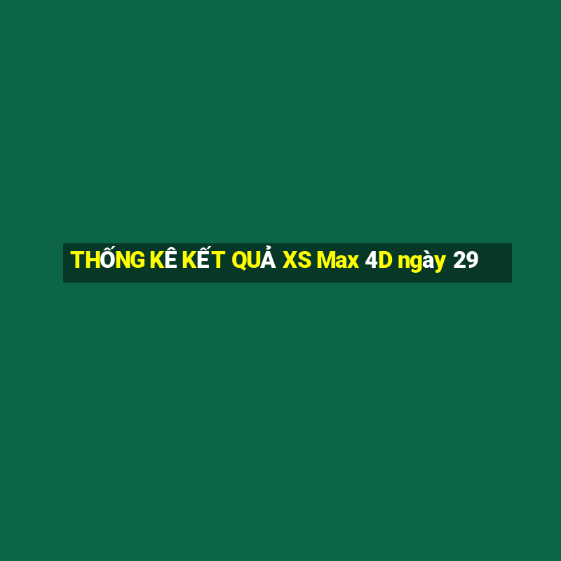 THỐNG KÊ KẾT QUẢ XS Max 4D ngày 29