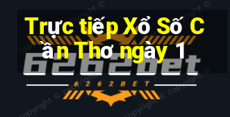 Trực tiếp Xổ Số Cần Thơ ngày 1