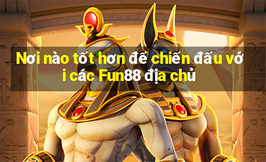 Nơi nào tốt hơn để chiến đấu với các Fun88 địa chủ