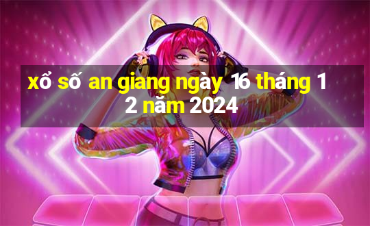 xổ số an giang ngày 16 tháng 12 năm 2024