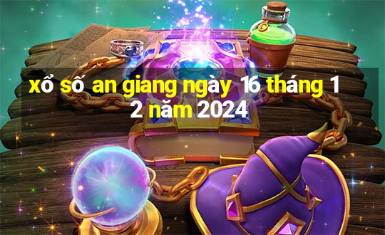 xổ số an giang ngày 16 tháng 12 năm 2024