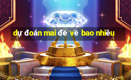 dự đoán mai đề về bao nhiêu