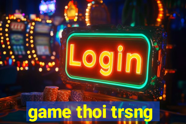 game thoi trsng