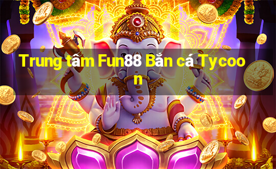 Trung tâm Fun88 Bắn cá Tycoon