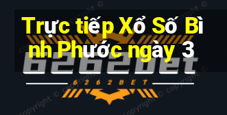 Trực tiếp Xổ Số Bình Phước ngày 3