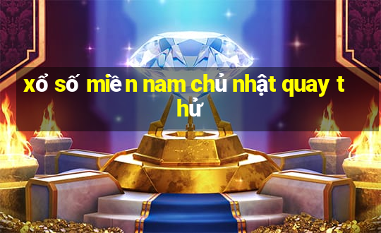 xổ số miền nam chủ nhật quay thử