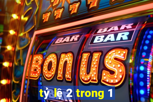 tỷ lệ 2 trong 1