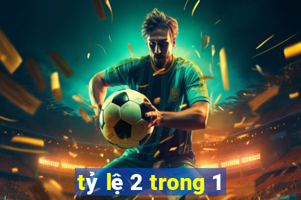 tỷ lệ 2 trong 1