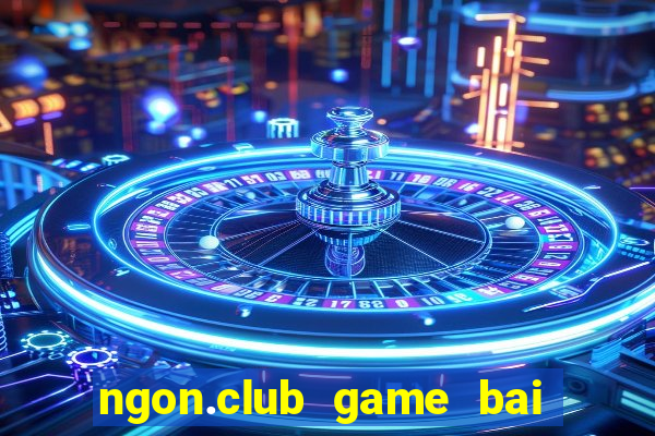 ngon.club game bai doi thuong