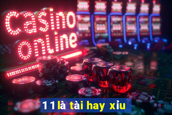 1 1 là tài hay xỉu