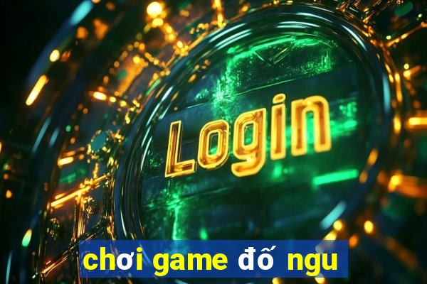 chơi game đố ngu