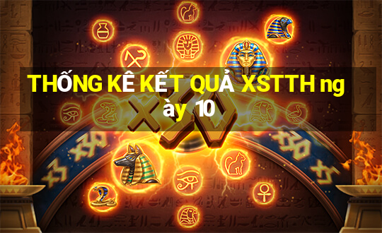 THỐNG KÊ KẾT QUẢ XSTTH ngày 10