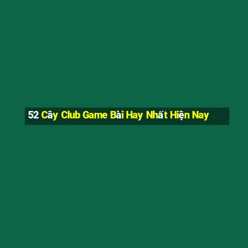 52 Cây Club Game Bài Hay Nhất Hiện Nay