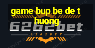 game bup be de thuong