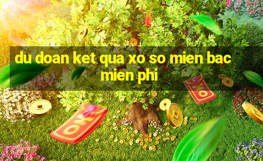 du doan ket qua xo so mien bac mien phi