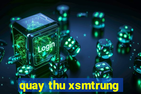 quay thu xsmtrung